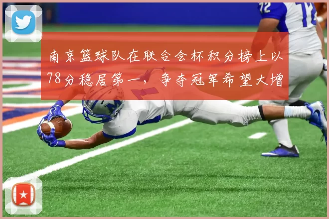 南京篮球队在联合会杯积分榜上以78分稳居第一，争夺冠军希望大增