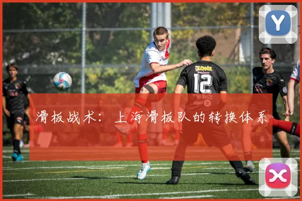 滑板战术：上海滑板队的转换体系