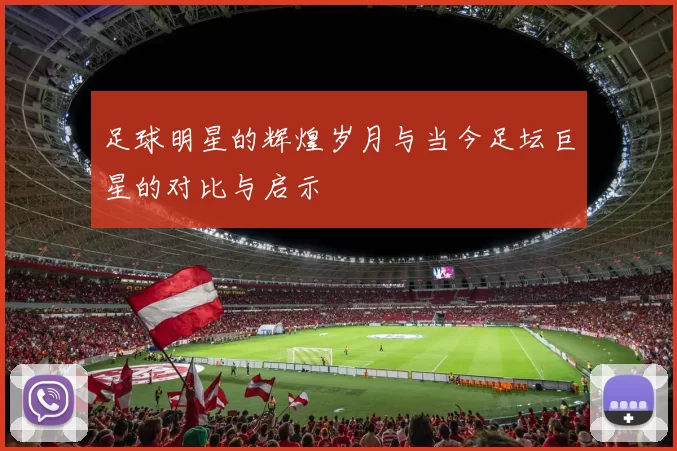 足球明星的辉煌岁月与当今足坛巨星的对比与启示