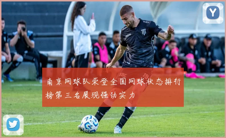 南京网球队荣登全国网球状态排行榜第三名展现强劲实力
