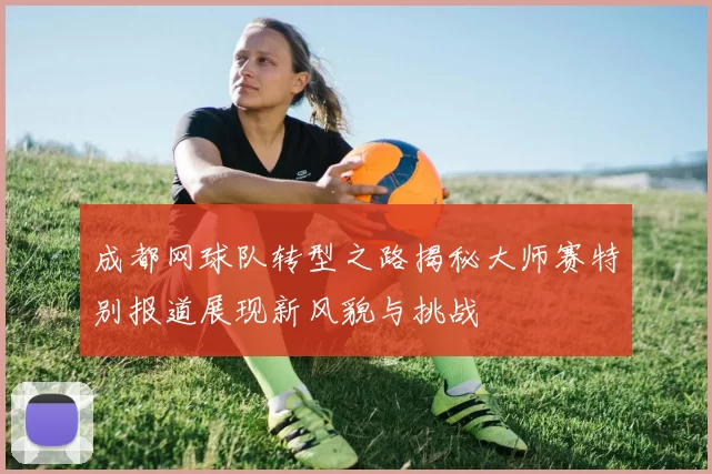成都网球队转型之路揭秘大师赛特别报道展现新风貌与挑战