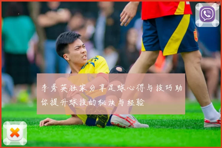 李秀英独家分享足球心得与技巧助你提升球技的秘诀与经验