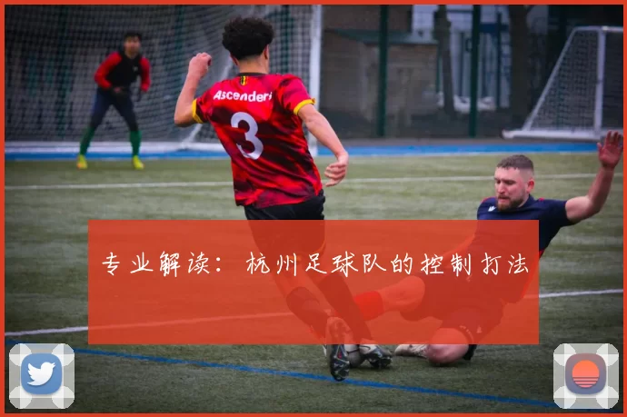 专业解读：杭州足球队的控制打法