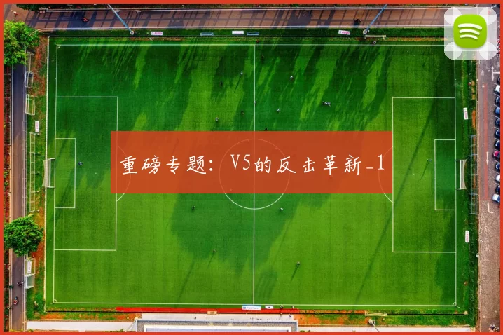重磅专题：V5的反击革新_1