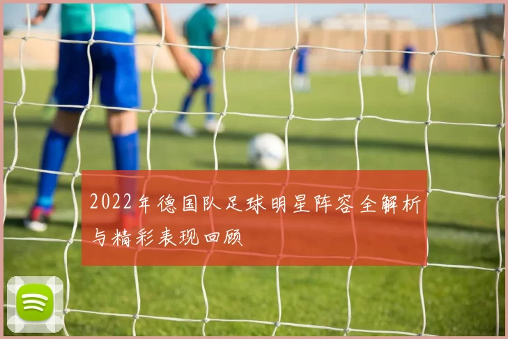 2022年德国队足球明星阵容全解析与精彩表现回顾