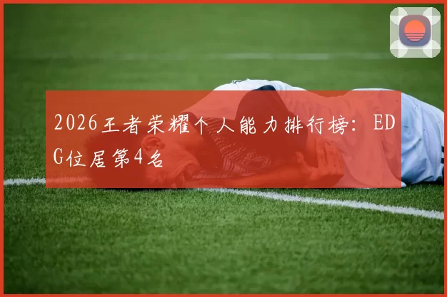 2026王者荣耀个人能力排行榜：EDG位居第4名